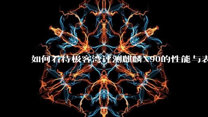 如何看待极客湾评测麒麟X90的性能与表现?