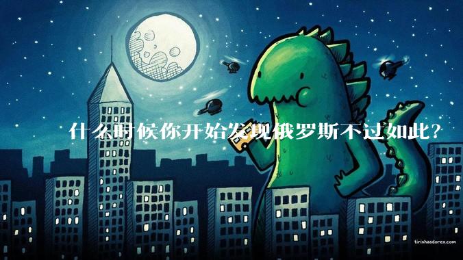什么时候你开始发现俄罗斯不过如此？