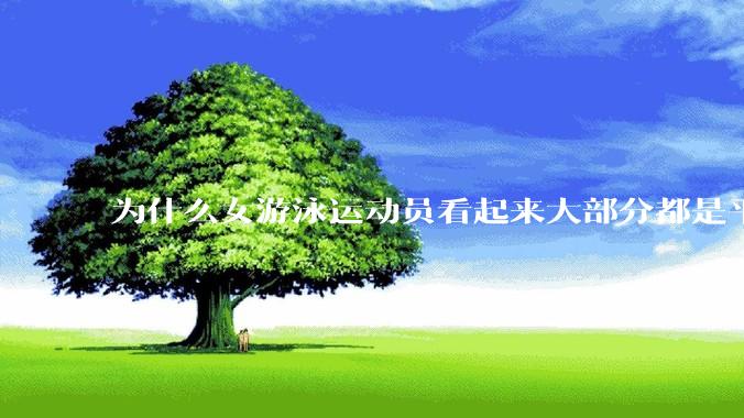 为什么女游泳运动员看起来大部分都是平胸？
