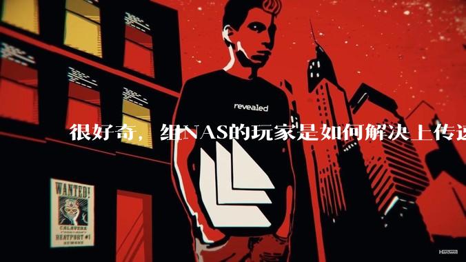 很好奇，组NAS的玩家是如何解决上传速率的问题?