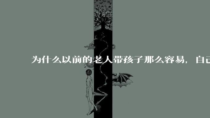 为什么以前的老人带孩子那么容易，自己带孩子确感觉很难，是矫情吗?
